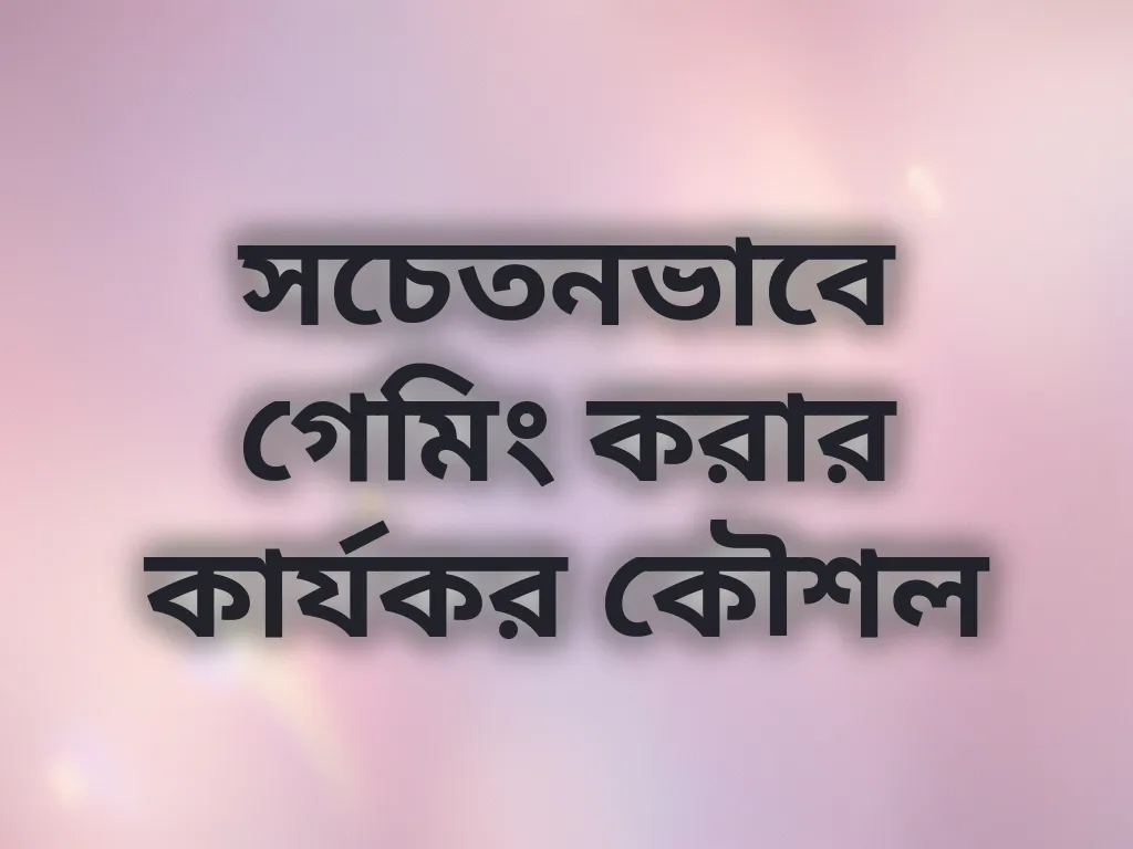 সচেতনভাবে গেমিং করার কার্যকর কৌশল